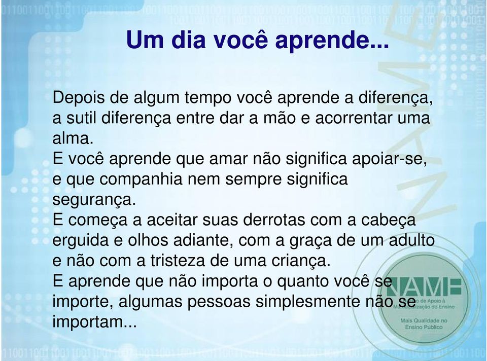 E você aprende que amar não significa apoiar-se, e que companhia nem sempre significa segurança.