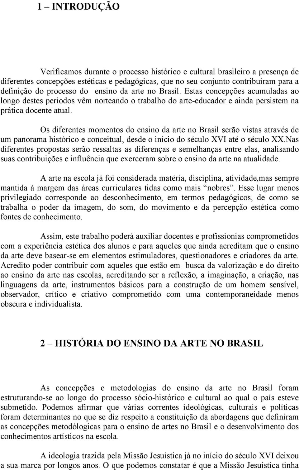 Os diferentes momentos do ensino da arte no Brasil serão vistas através de um panorama histórico e conceitual, desde o início do século XVI até o século XX.