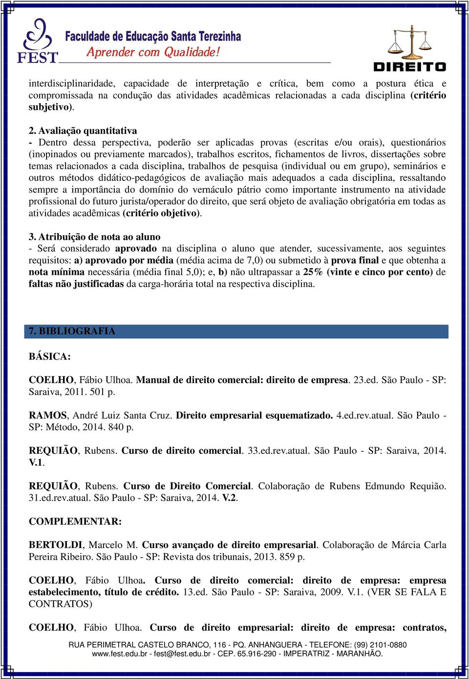 dissertações sobre temas relacionados a cada disciplina, trabalhos de pesquisa (individual ou em grupo), seminários e outros métodos didático-pedagógicos de avaliação mais adequados a cada