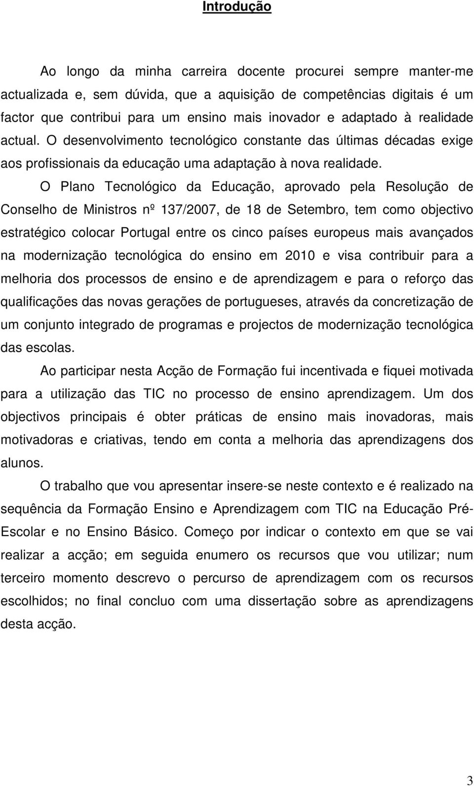 O Plano Tecnológico da Educação, aprovado pela Resolução de Conselho de Ministros nº 137/2007, de 18 de Setembro, tem como objectivo estratégico colocar Portugal entre os cinco países europeus mais