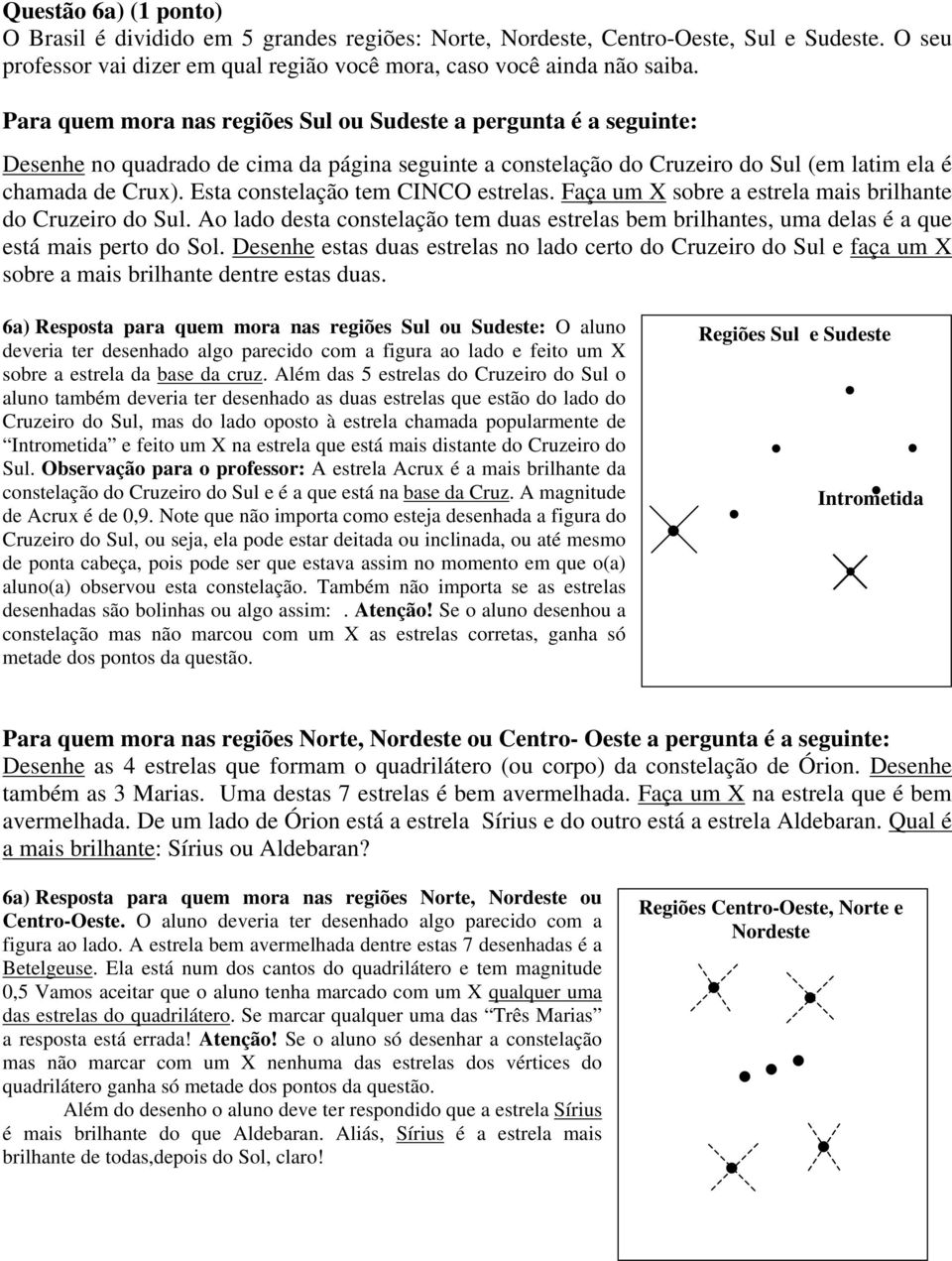 Esta constelação tem CINCO estrelas. Faça um X sobre a estrela mais brilhante do Cruzeiro do Sul. Ao lado desta constelação tem duas estrelas bem brilhantes, uma delas é a que está mais perto do Sol.