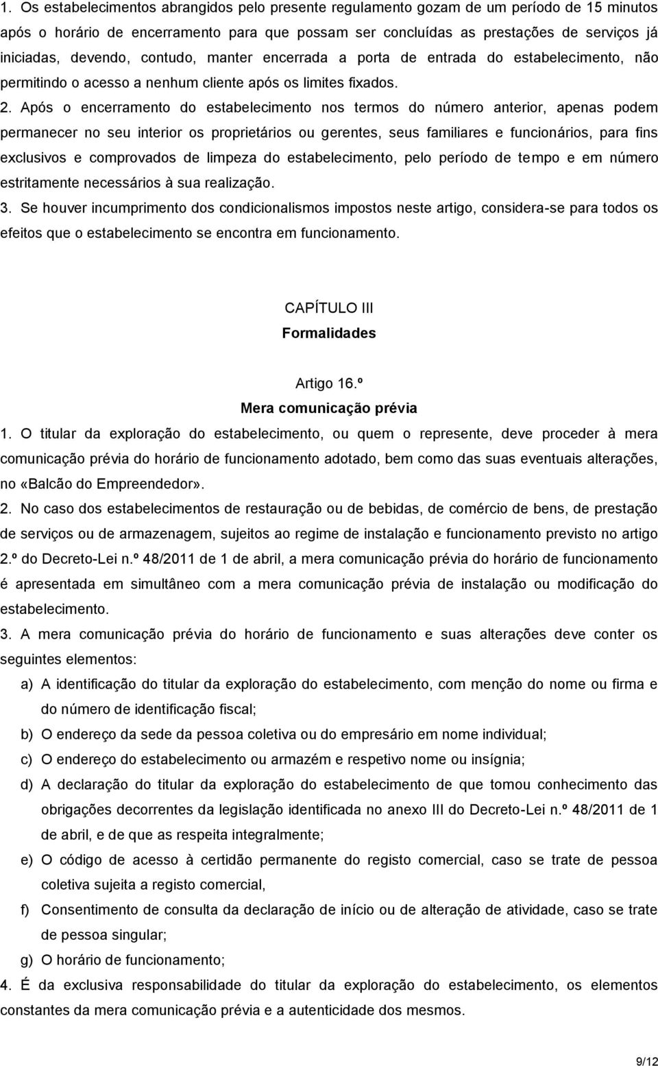 Após o encerramento do estabelecimento nos termos do número anterior, apenas podem permanecer no seu interior os proprietários ou gerentes, seus familiares e funcionários, para fins exclusivos e