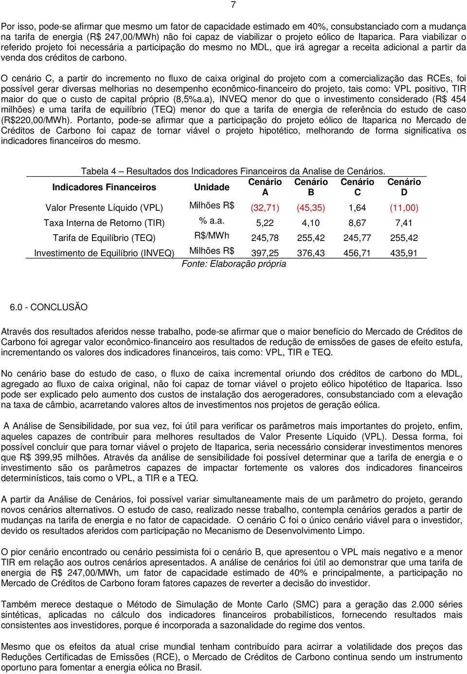 O cenário C, a partir do incremento no fluxo de caixa original do projeto com a comercialização das RCEs, foi possível gerar diversas melhorias no desempenho econômico-financeiro do projeto, tais