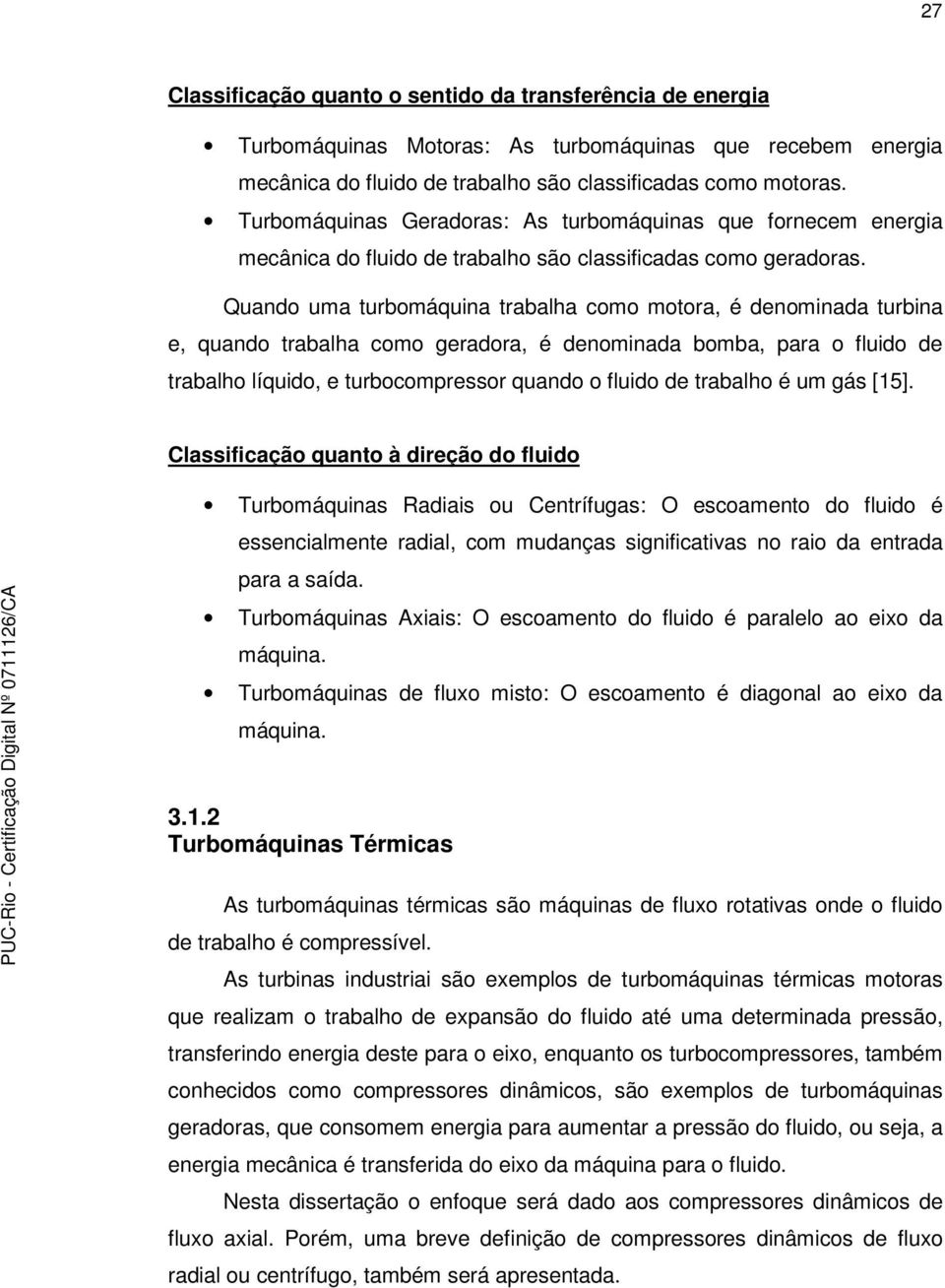 denominada bomba, ara o fluido de trabalho líquido, e turboomressor quando o fluido de trabalho é um gás [5] Classifiação quanto à direção do fluido Turbomáquinas Radiais ou Centrífugas: O esoamento