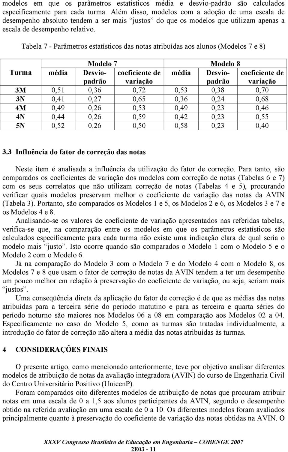 Tabela 7 - Parâmetros estatísticos das notas atribuídas aos alunos (Modelos 7 e 8) Modelo 7 Modelo 8 Turma média Desviopadrão média Desviopadrão 3M 0,51 0,36 0,72 0,53 0,38 0,70 3N 0,41 0,27 0,65