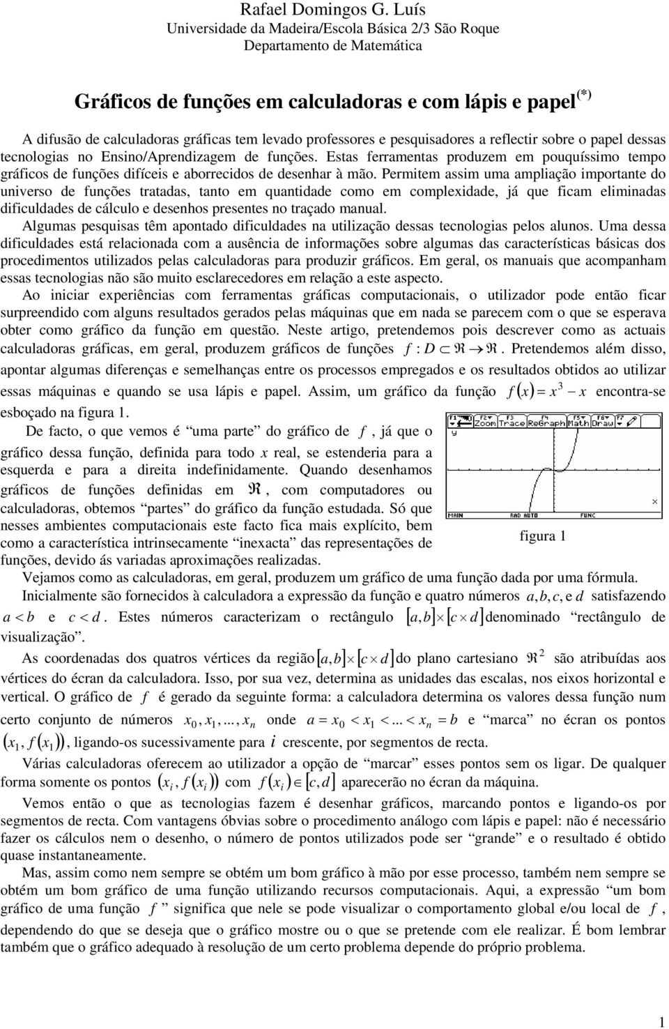 aborrecidos de desenhar à mão Permitem assim uma ampliação importante do universo de funções tratadas, tanto em quantidade como em complexidade, já que ficam eliminadas dificuldades de cálculo e