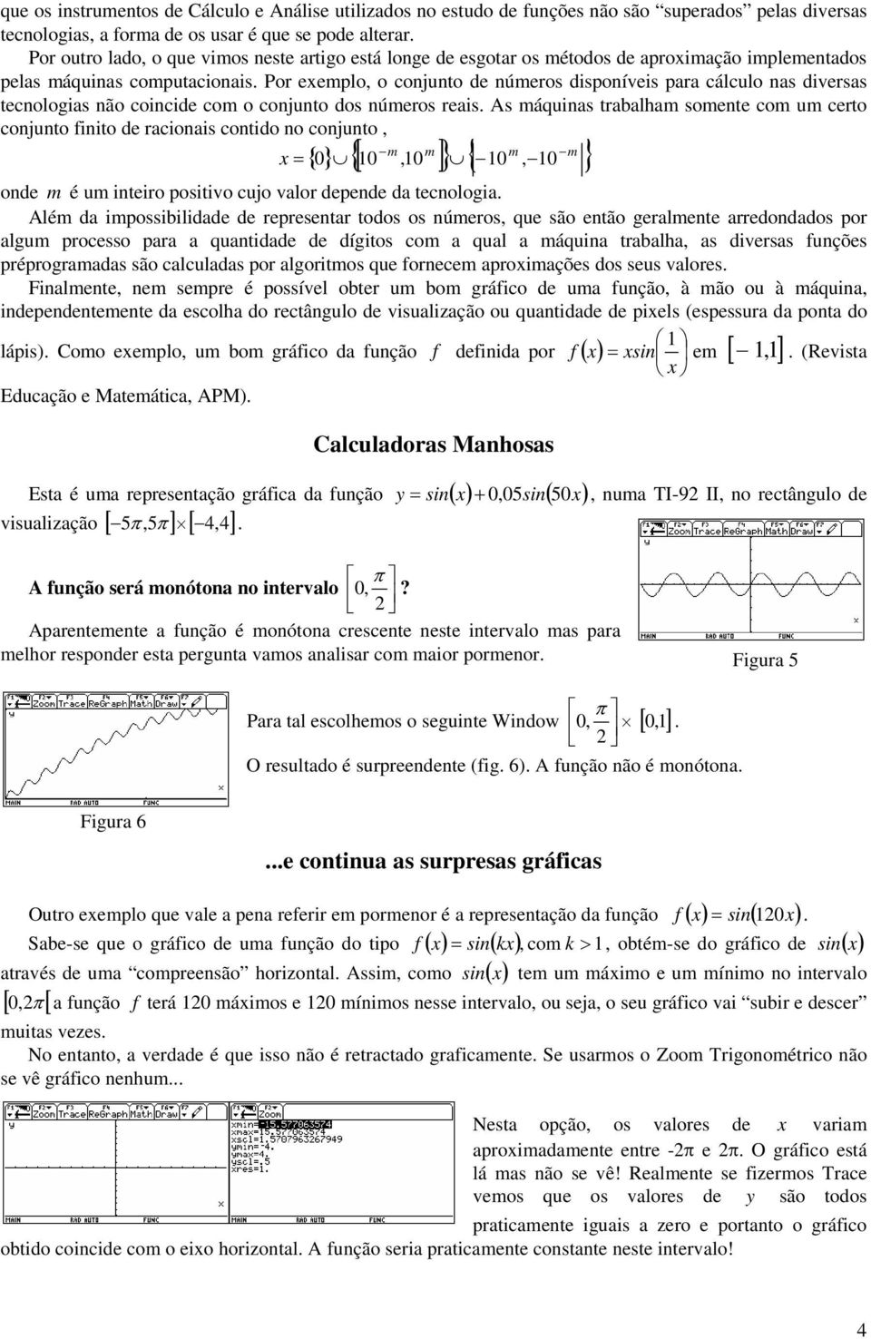 com o conjunto dos números reais As máquinas trabalham somente com um certo conjunto finito de racionais contido no conjunto, m m m m {} 0 {[ 10,10 ]} { 10, } x = 10 onde m é um inteiro positivo cujo