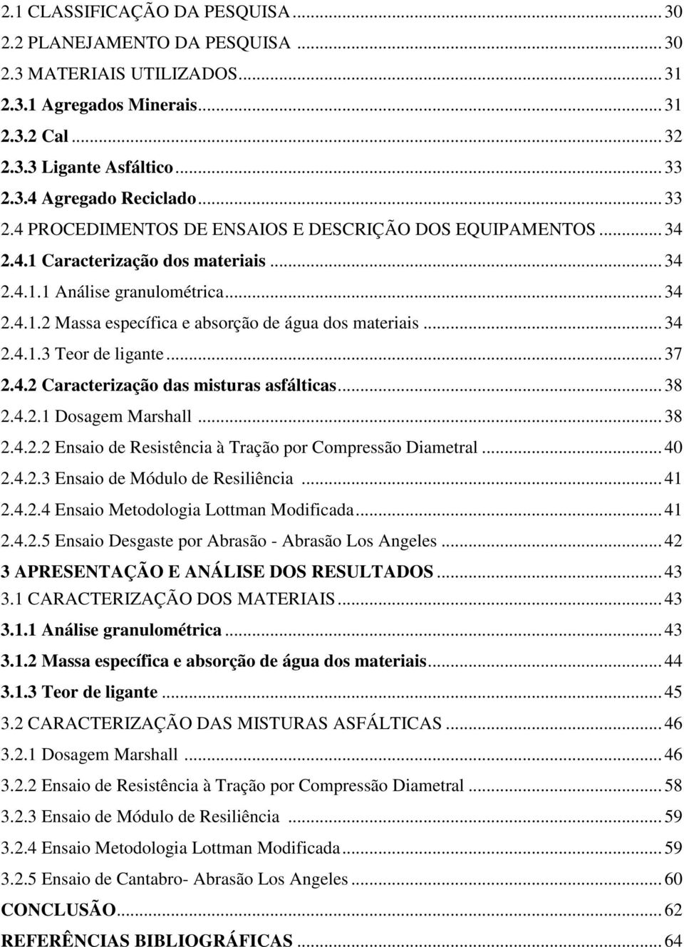 .. 34 2.4.1.3 Teor de ligante... 37 2.4.2 Caracterização das misturas asfálticas... 38 2.4.2.1 Dosagem Marshall... 38 2.4.2.2 Ensaio de Resistência à Tração por Compressão Diametral... 40 2.4.2.3 Ensaio de Módulo de Resiliência.