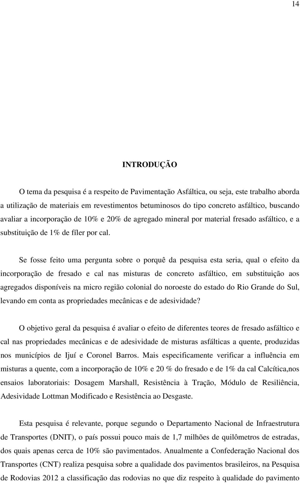 Se fosse feito uma pergunta sobre o porquê da pesquisa esta seria, qual o efeito da incorporação de fresado e cal nas misturas de concreto asfáltico, em substituição aos agregados disponíveis na