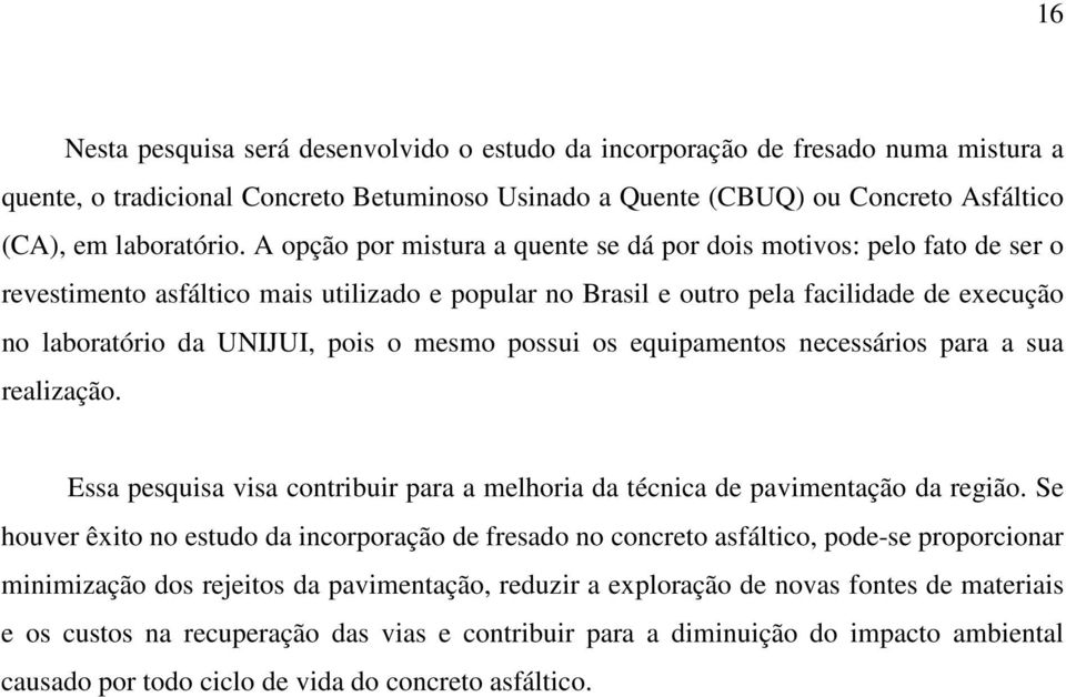 mesmo possui os equipamentos necessários para a sua realização. Essa pesquisa visa contribuir para a melhoria da técnica de pavimentação da região.