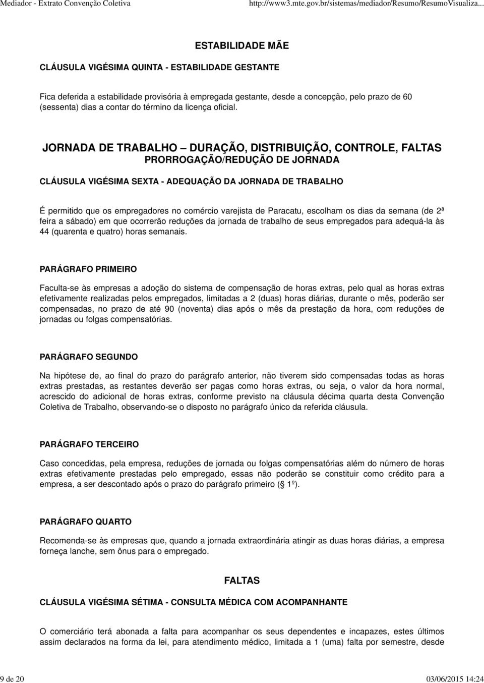 JORNADA DE TRABALHO DURAÇÃO, DISTRIBUIÇÃO, CONTROLE, FALTAS PRORROGAÇÃO/REDUÇÃO DE JORNADA CLÁUSULA VIGÉSIMA SEXTA - ADEQUAÇÃO DA JORNADA DE TRABALHO É permitido que os empregadores no comércio