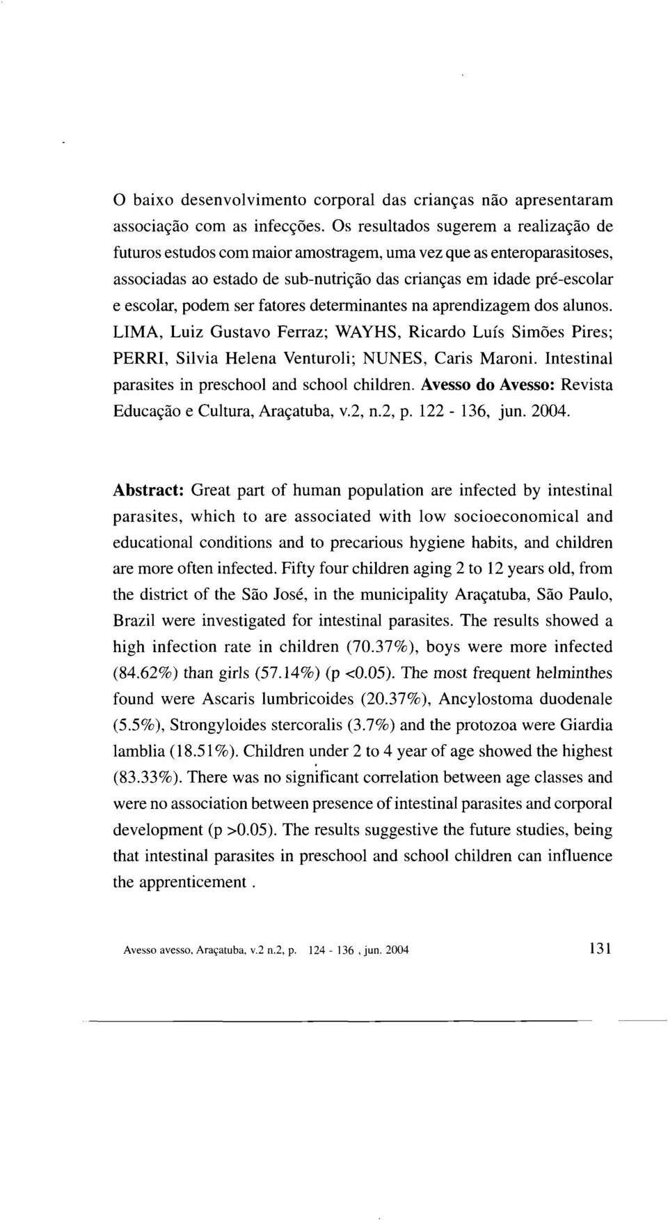 ser fatores determinantes na aprendizagem dos alunos. LIMA, Luiz Gustavo Ferraz; WAYHS, Ricardo Luís Simões Pires; PERRI, Silvia Helena Venturoli; NUNES, Caris Maroní.