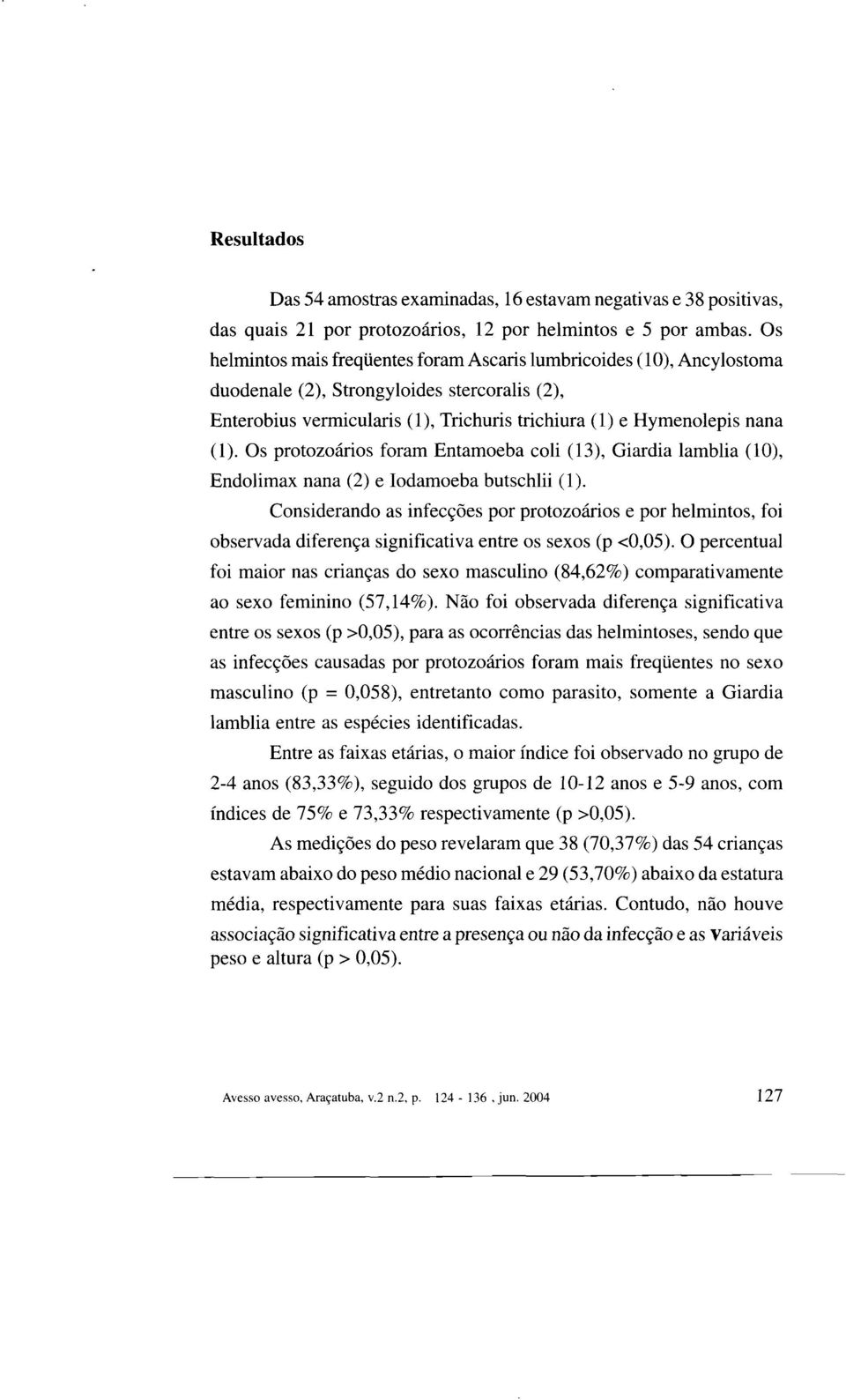 Os protozoários foram Entamoeba colí (13), Giardia lamblia (lo), Endolimax nana (2) e Iodamoeba butschlii (1).