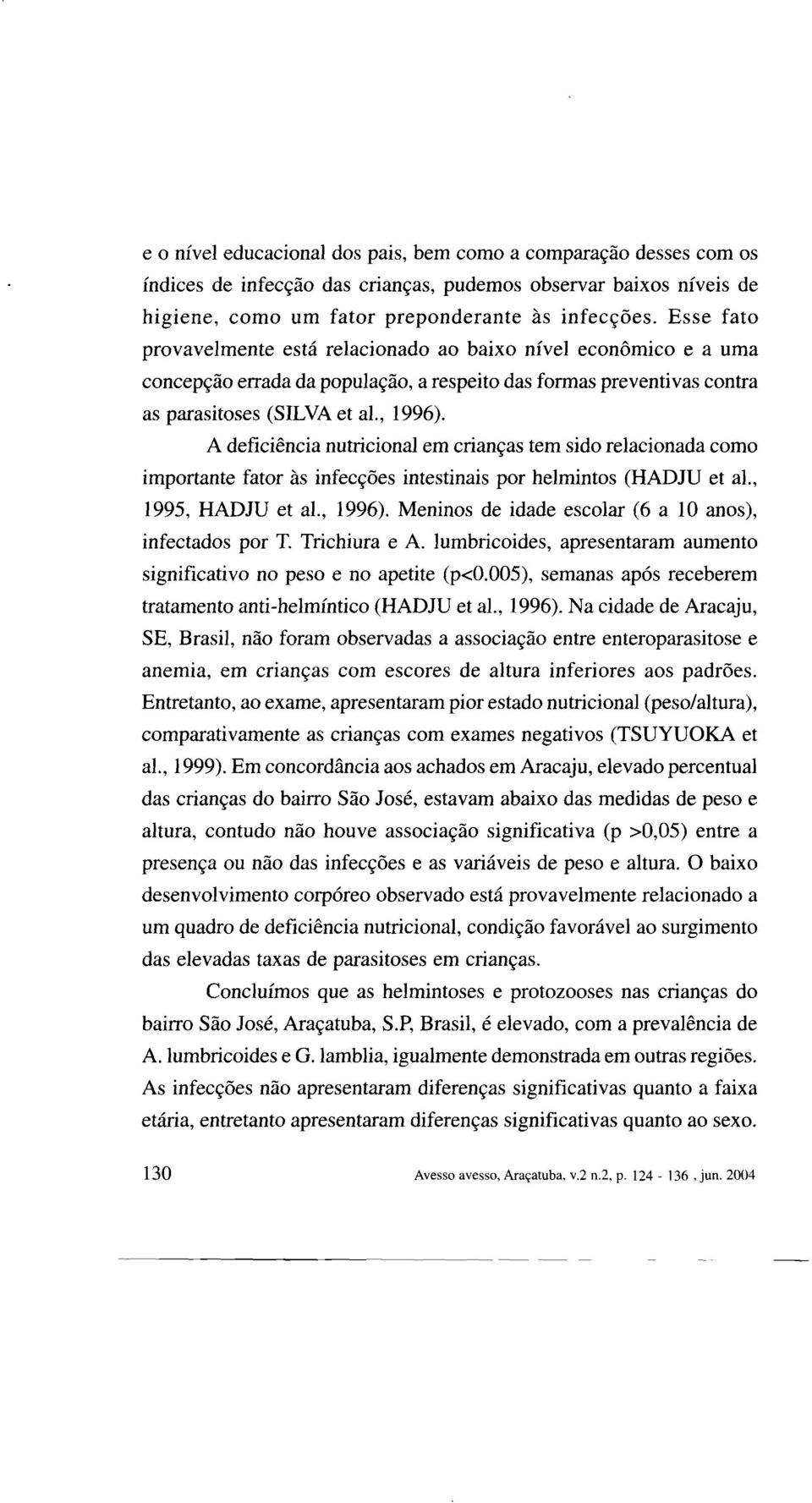 A deficiência nutricional em crianças tem sido relacionada como importante fator às infecções intestinais por helmintos (HADJU et ai., 1995, HADJU et ai., 1996).