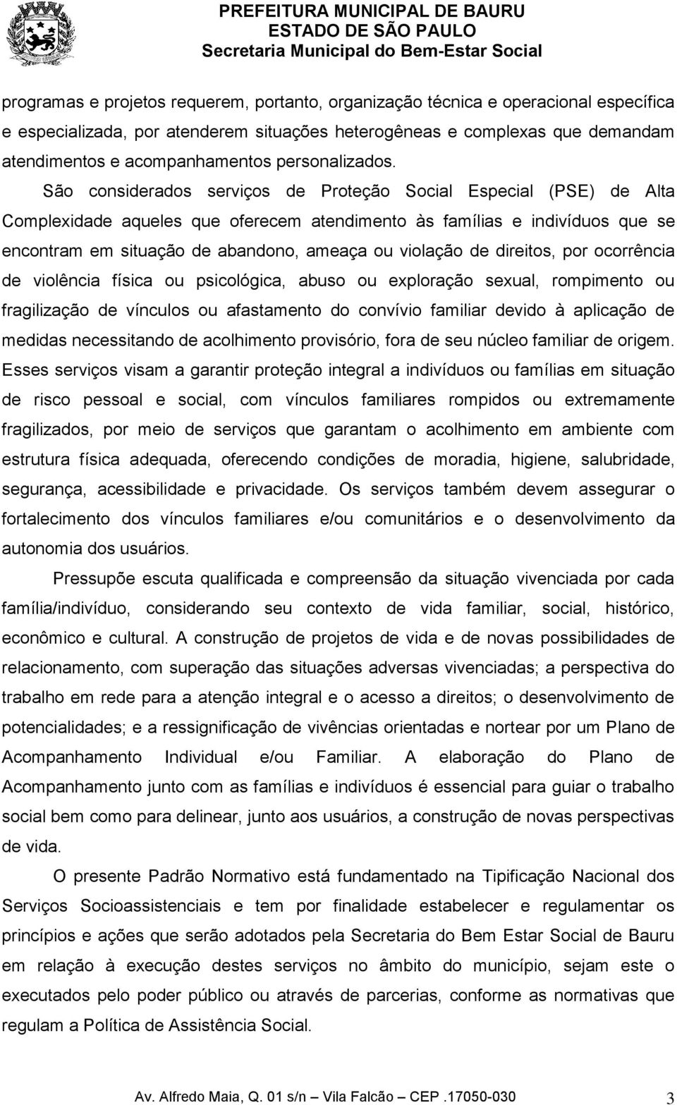 São considerados serviços de Proteção Social Especial (PSE) de Alta Complexidade aqueles que oferecem atendimento às famílias e indivíduos que se encontram em situação de abandono, ameaça ou violação