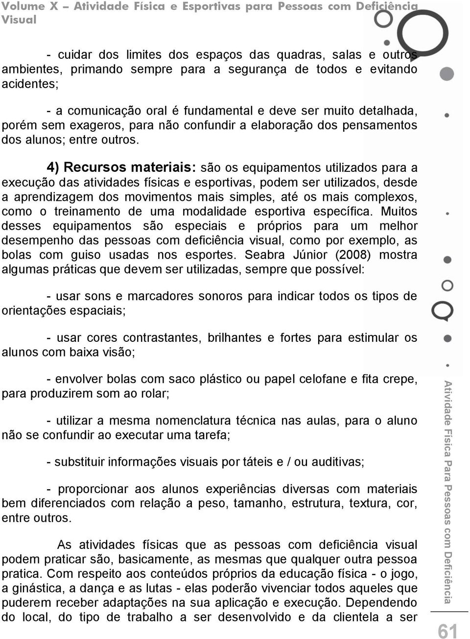 4) Recursos materiais: são os equipamentos utilizados para a execução das atividades físicas e esportivas, podem ser utilizados, desde a aprendizagem dos movimentos mais simples, até os mais