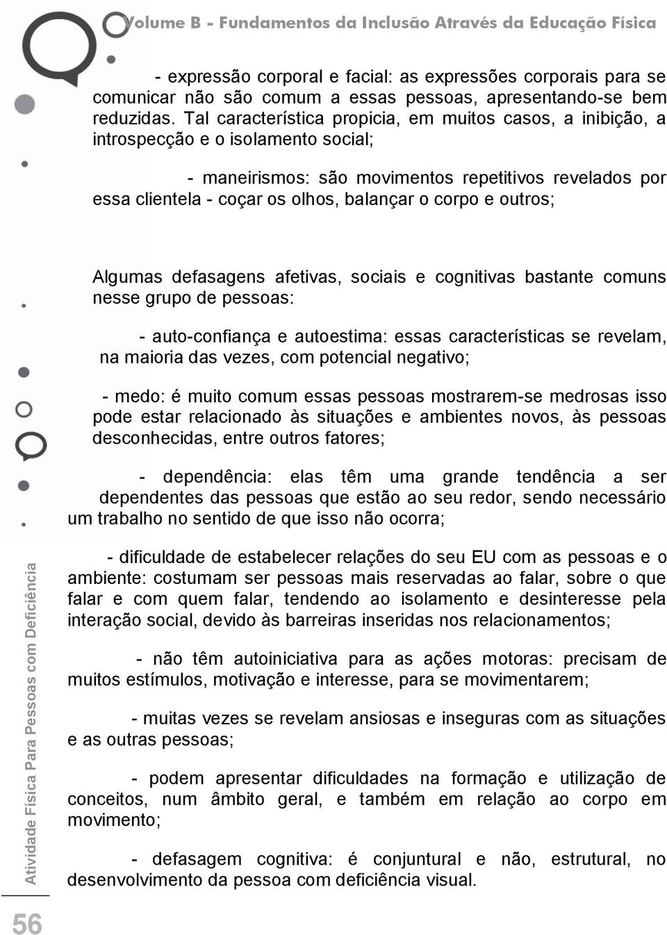 corpo e outros; Algumas defasagens afetivas, sociais e cognitivas bastante comuns nesse grupo de pessoas: - auto-confiança e autoestima: essas características se revelam, na maioria das vezes, com