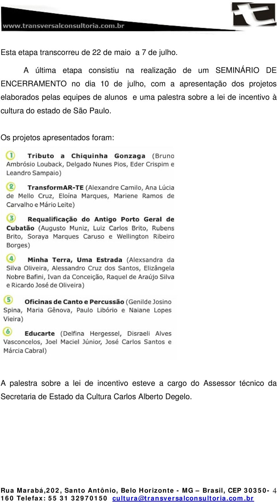 elaborados pelas equipes de alunos e uma palestra sobre a lei de incentivo à cultura do estado de São Paulo.