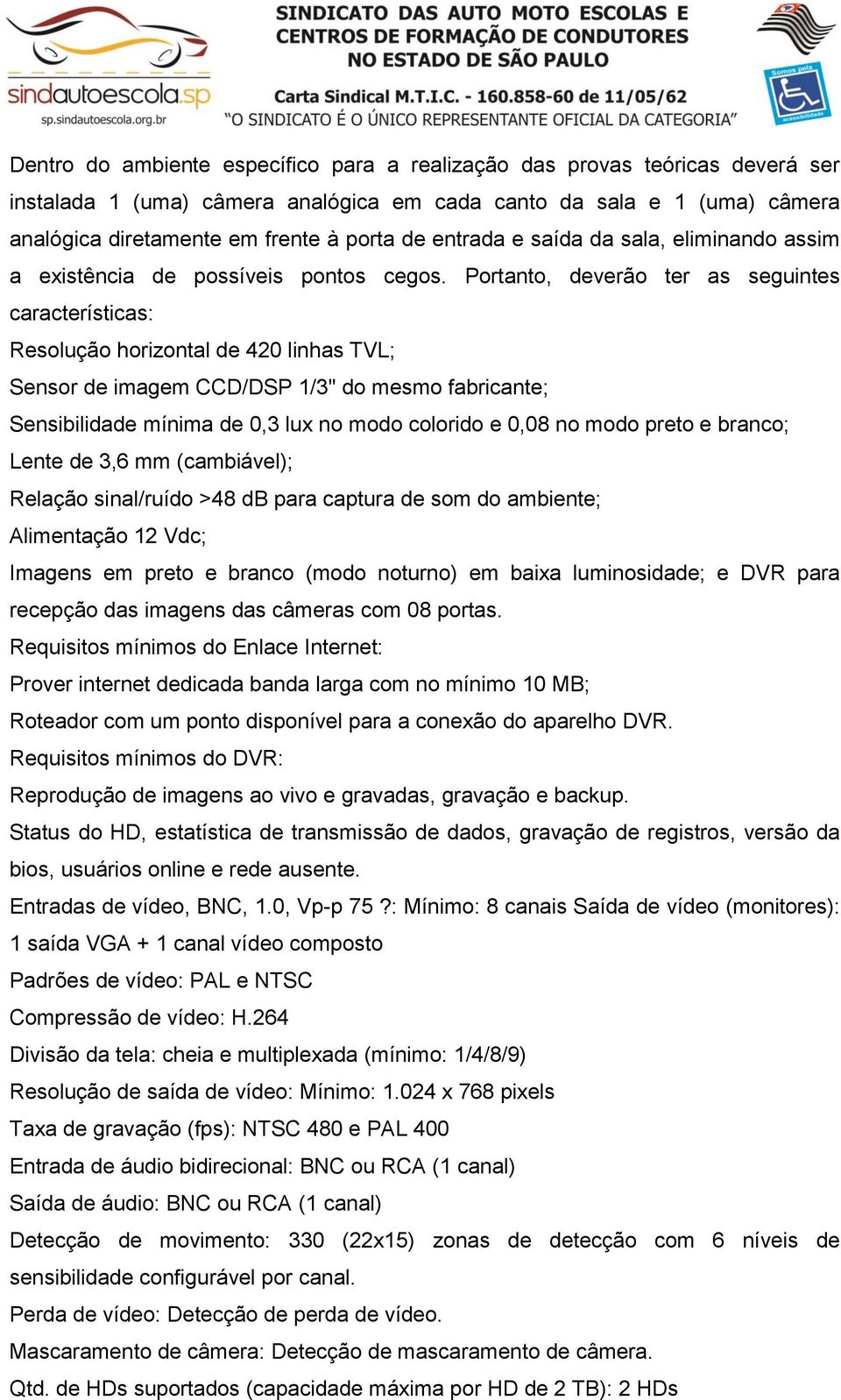 Portanto, deverão ter as seguintes características: Resolução horizontal de 420 linhas TVL; Sensor de imagem CCD/DSP 1/3" do mesmo fabricante; Sensibilidade mínima de 0,3 lux no modo colorido e 0,08