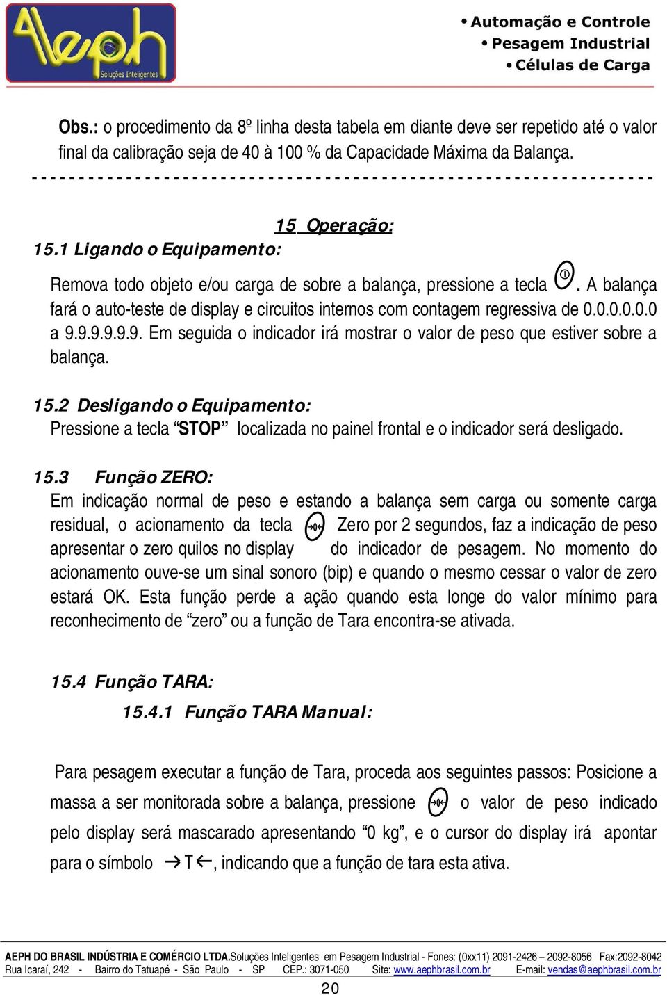 1 Ligando o Equipamento: Remova todo objeto e/ou carga de sobre a balança, pressione a tecla. A balança fará o auto-teste de display e circuitos internos com contagem regressiva de 0.0.0.0.0.0 a 9.