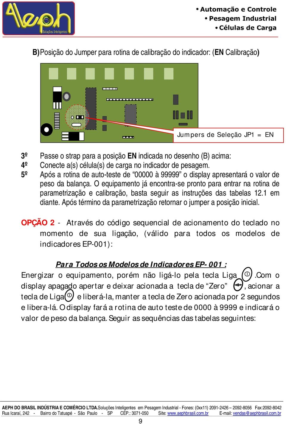 O equipamento já encontra-se pronto para entrar na rotina de parametrização e calibração, basta seguir as instruções das tabelas 12.1 em diante.