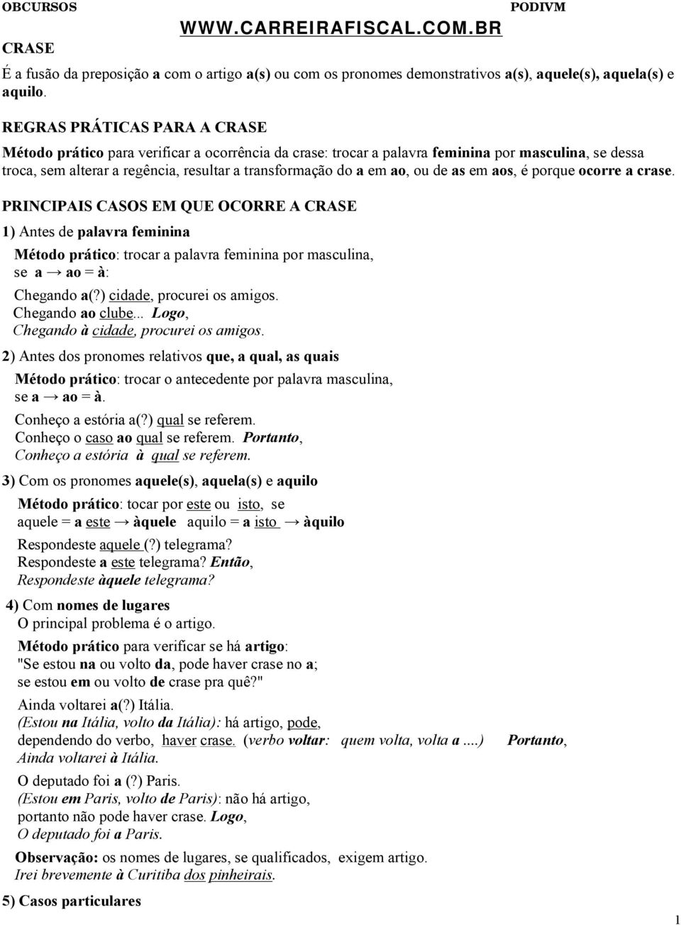 ou de as em aos, é porque ocorre a crase. PRINCIPAIS CASOS EM QUE OCORRE A CRASE 1) Antes de palavra feminina Método prático: trocar a palavra feminina por masculina, se a ao = à: Chegando a(?