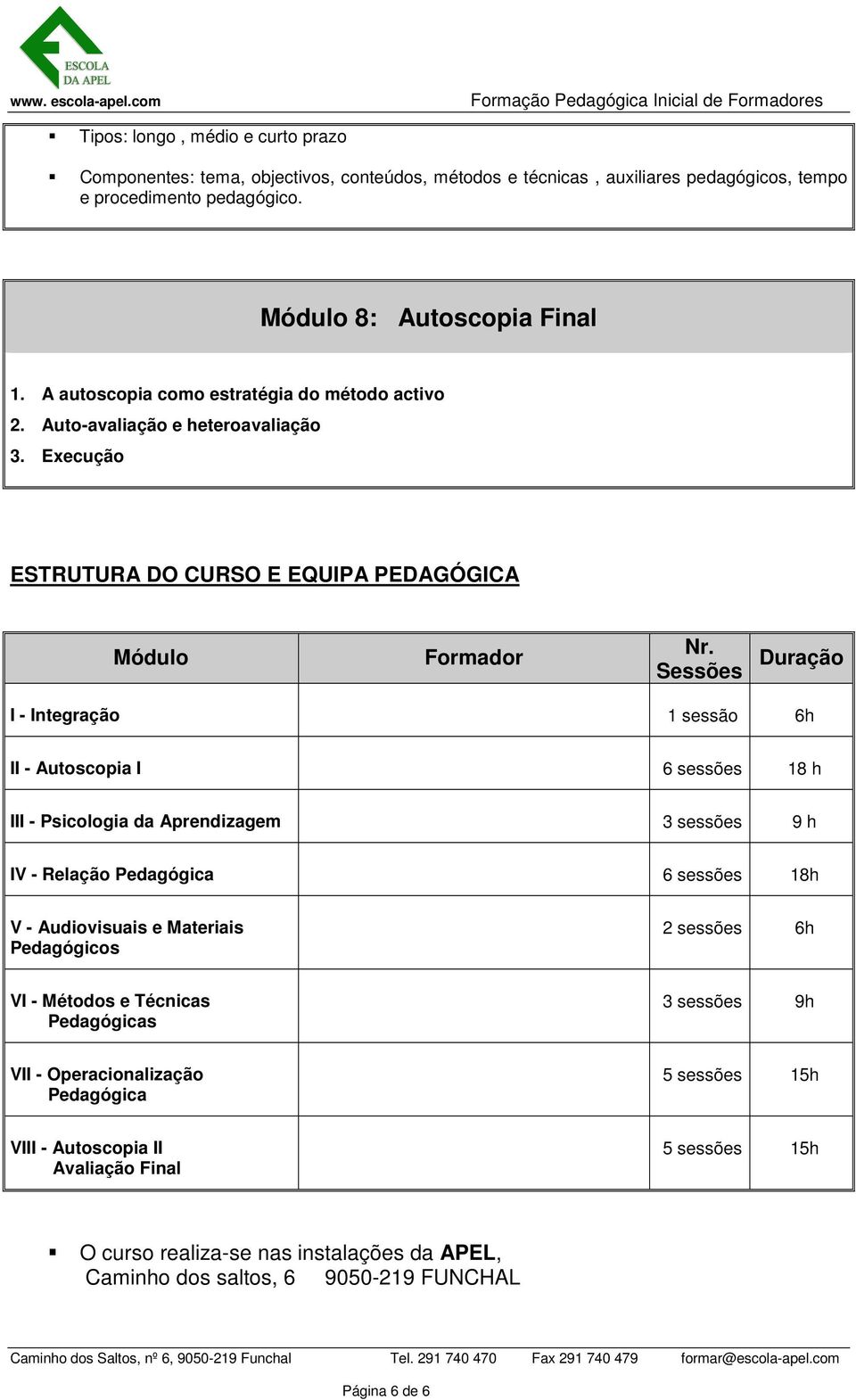 Sessões Duraçã I - Integraçã 1 sessã 6h II - Autscpia I 6 sessões 18 h III - Psiclgia da Aprendizagem 3 sessões 9 h IV - Relaçã Pedagógica 6 sessões 18h V - Audivisuais e Materiais Pedagógics 2