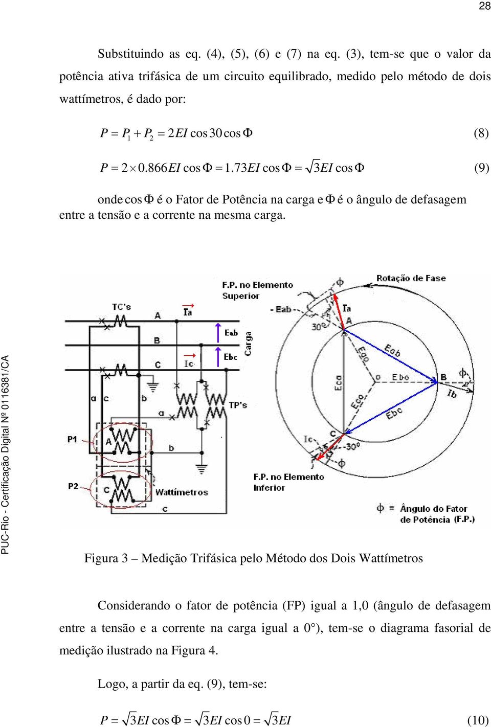 866EIcosΦ = 1.73EIcosΦ = 3EIcosΦ (9) onde cos Φ é o Fator de Potência na carga eφ é o ângulo de defasagem entre a tensão e a corrente na mesma carga.