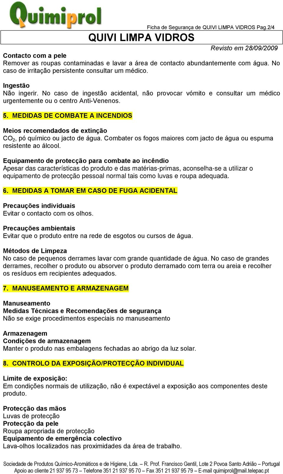 MEDIDAS DE COMBATE A INCENDIOS Meios recomendados de extinção CO 2, pó químico ou jacto de água. Combater os fogos maiores com jacto de água ou espuma resistente ao álcool.