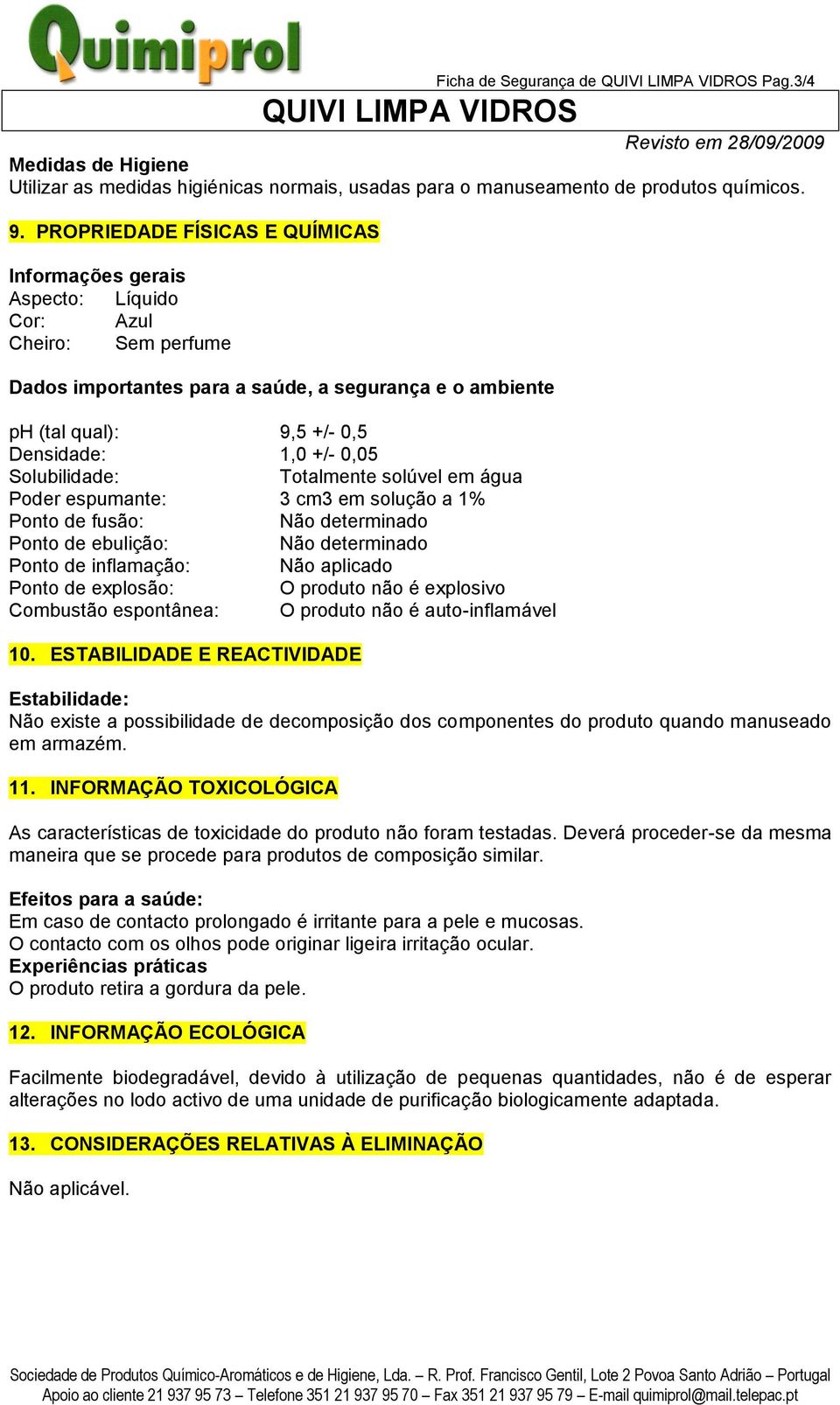 0,05 Solubilidade: Totalmente solúvel em água Poder espumante: 3 cm3 em solução a 1% Ponto de fusão: Não determinado Ponto de ebulição: Não determinado Ponto de inflamação: Não aplicado Ponto de