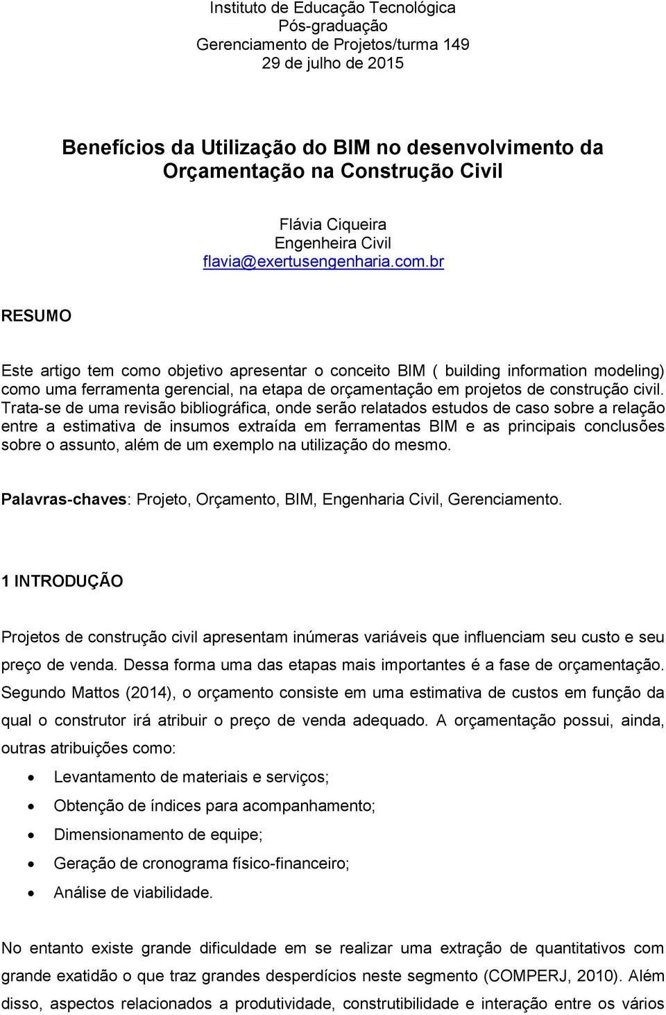 br RESUMO Este artigo tem como objetivo apresentar o conceito BIM ( building information modeling) como uma ferramenta gerencial, na etapa de orçamentação em projetos de construção civil.