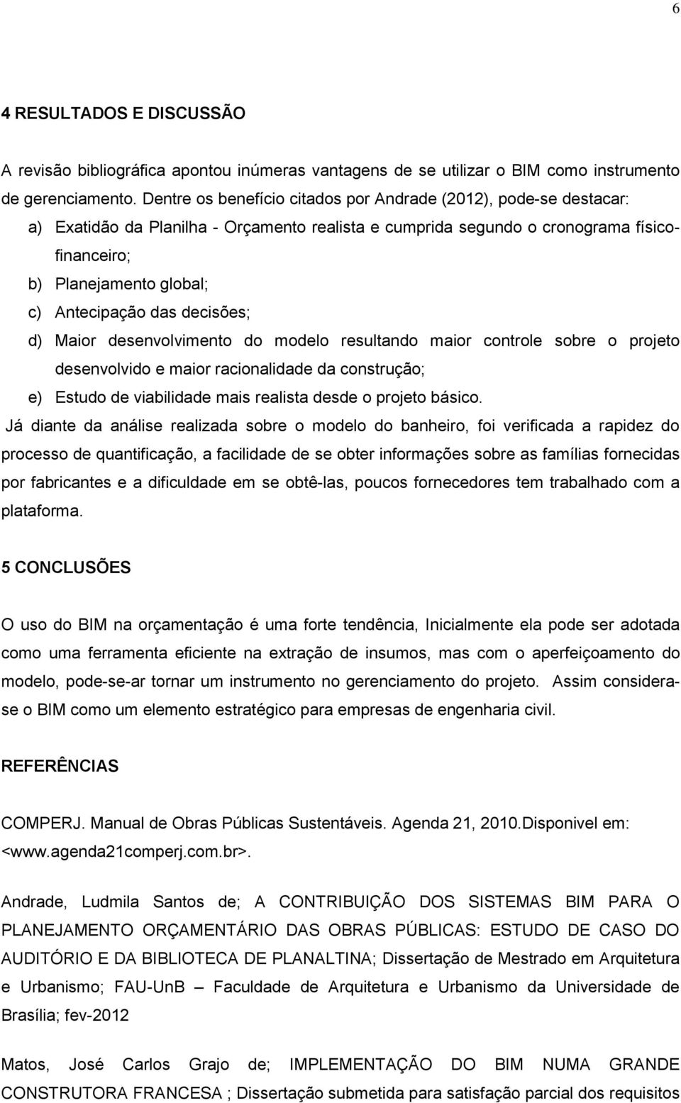 das decisões; d) Maior desenvolvimento do modelo resultando maior controle sobre o projeto desenvolvido e maior racionalidade da construção; e) Estudo de viabilidade mais realista desde o projeto