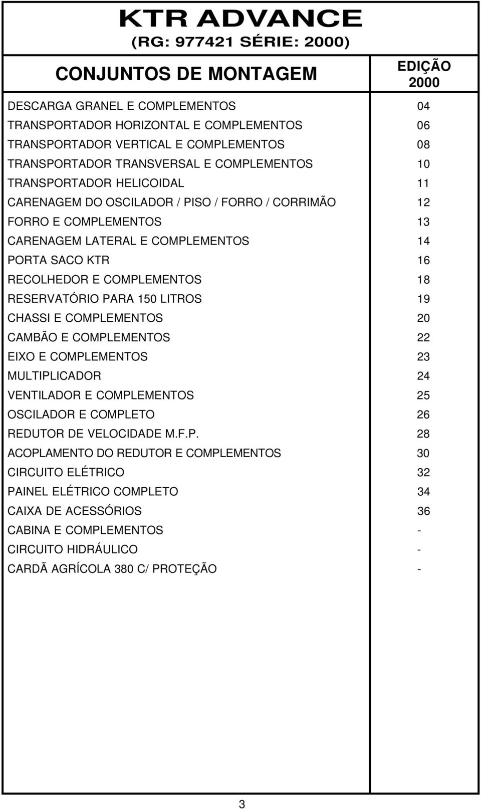 16 RECOLHEDOR E COMPLEMENTOS 18 RESERVATÓRIO PARA 150 LITROS 19 CHASSI E COMPLEMENTOS 20 CAMBÃO E COMPLEMENTOS 22 EIXO E COMPLEMENTOS 23 MULTIPLICADOR 24 VENTILADOR E COMPLEMENTOS 25 OSCILADOR E