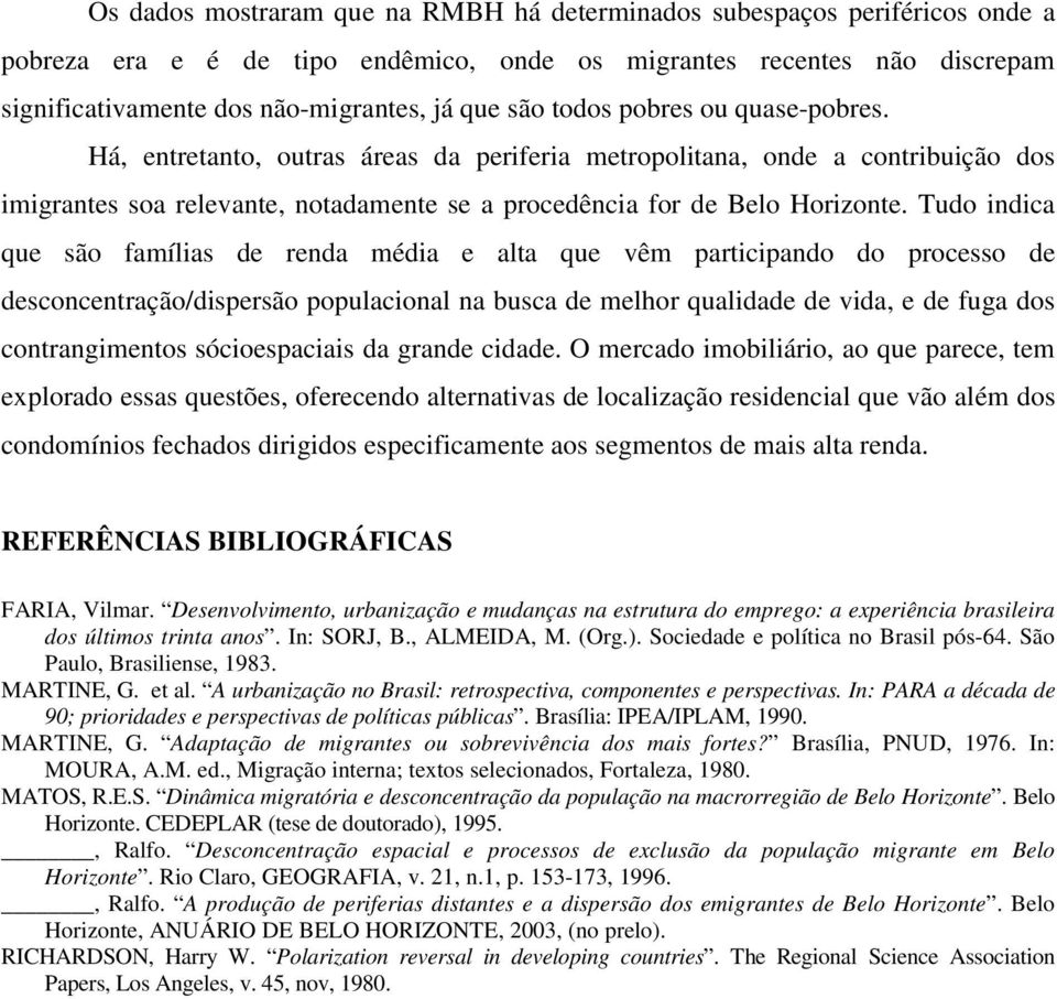 Tudo indica que são famílias de renda média e alta que vêm participando do processo de desconcentração/dispersão populacional na busca de melhor qualidade de vida, e de fuga dos contrangimentos