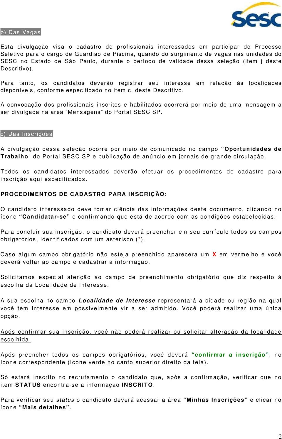 Para tanto, os candidatos deverão registrar seu interesse em relação às localidades disponíveis, conforme especificado no item c. deste Descritivo.