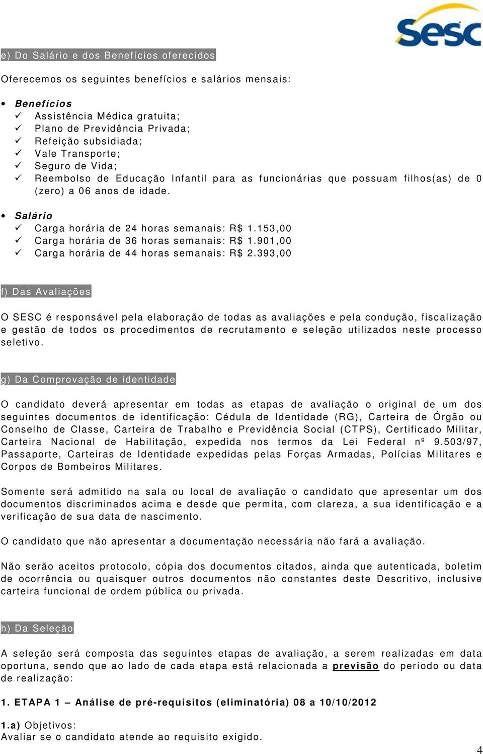 153,00 Carga horária de 36 horas semanais: R$ 1.901,00 Carga horária de 44 horas semanais: R$ 2.