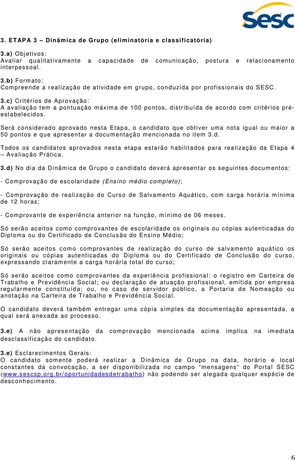 Será considerado aprovado nesta Etapa, o candidato que obtiver uma nota igual ou maior a 50 pontos e que apresentar a documentação mencionada no item 3.d. Todos os candidatos aprovados nesta etapa estarão habilitados para realização da Etapa 4 Avaliação Prática.