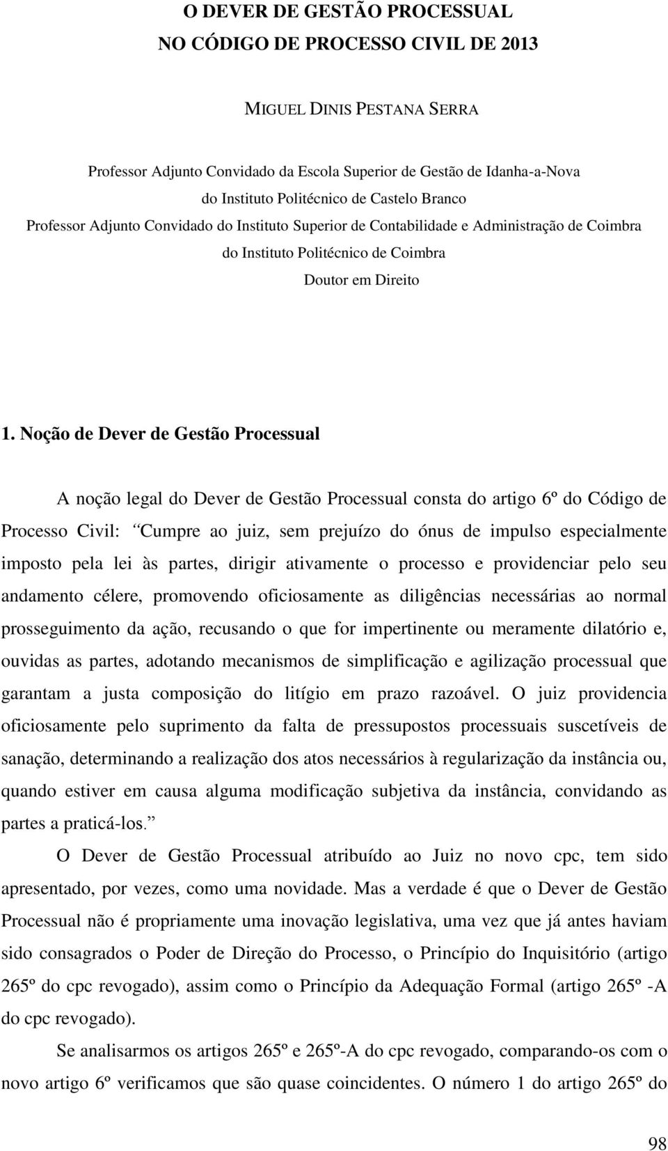 Noção de Dever de Gestão Processual A noção legal do Dever de Gestão Processual consta do artigo 6º do Código de Processo Civil: Cumpre ao juiz, sem prejuízo do ónus de impulso especialmente imposto