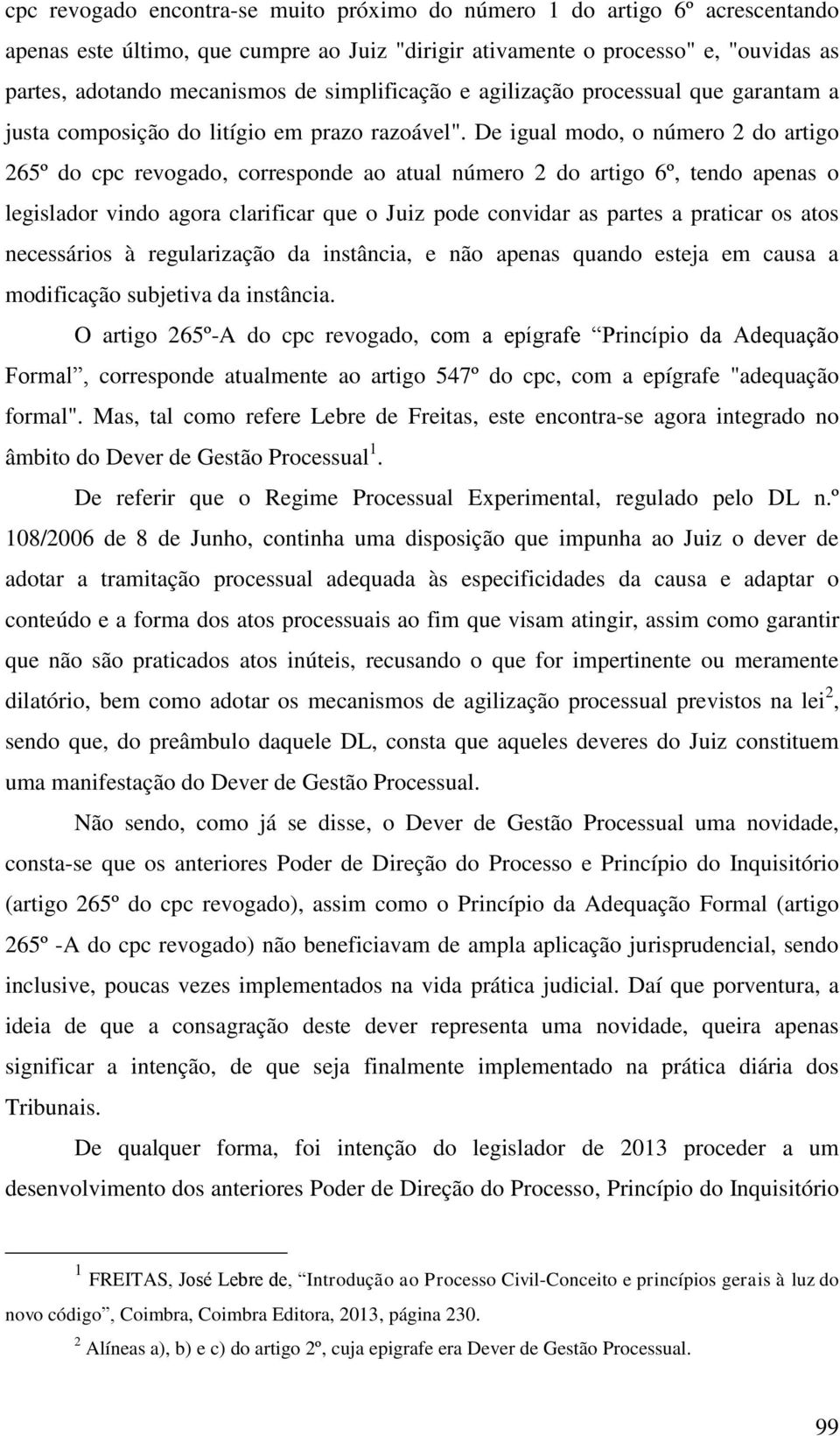 De igual modo, o número 2 do artigo 265º do cpc revogado, corresponde ao atual número 2 do artigo 6º, tendo apenas o legislador vindo agora clarificar que o Juiz pode convidar as partes a praticar os