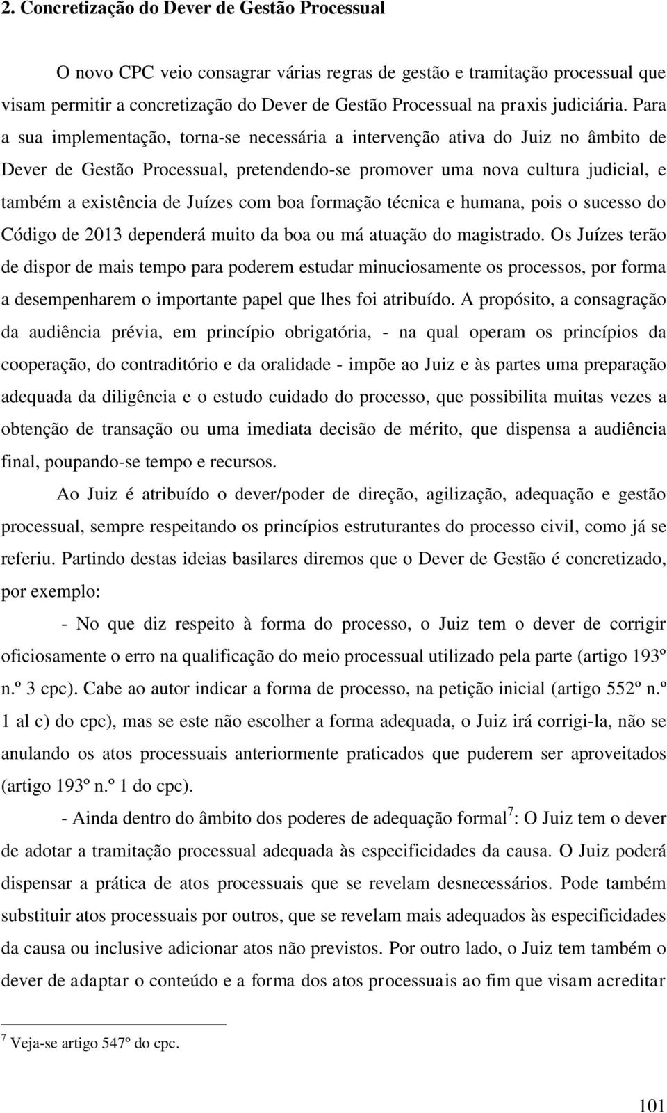 Para a sua implementação, torna-se necessária a intervenção ativa do Juiz no âmbito de Dever de Gestão Processual, pretendendo-se promover uma nova cultura judicial, e também a existência de Juízes