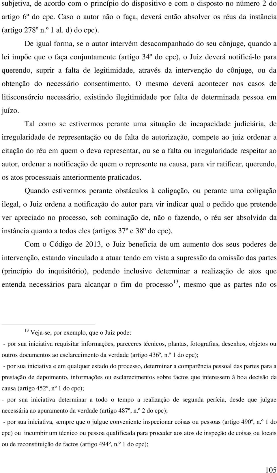 De igual forma, se o autor intervém desacompanhado do seu cônjuge, quando a lei impõe que o faça conjuntamente (artigo 34º do cpc), o Juiz deverá notificá-lo para querendo, suprir a falta de