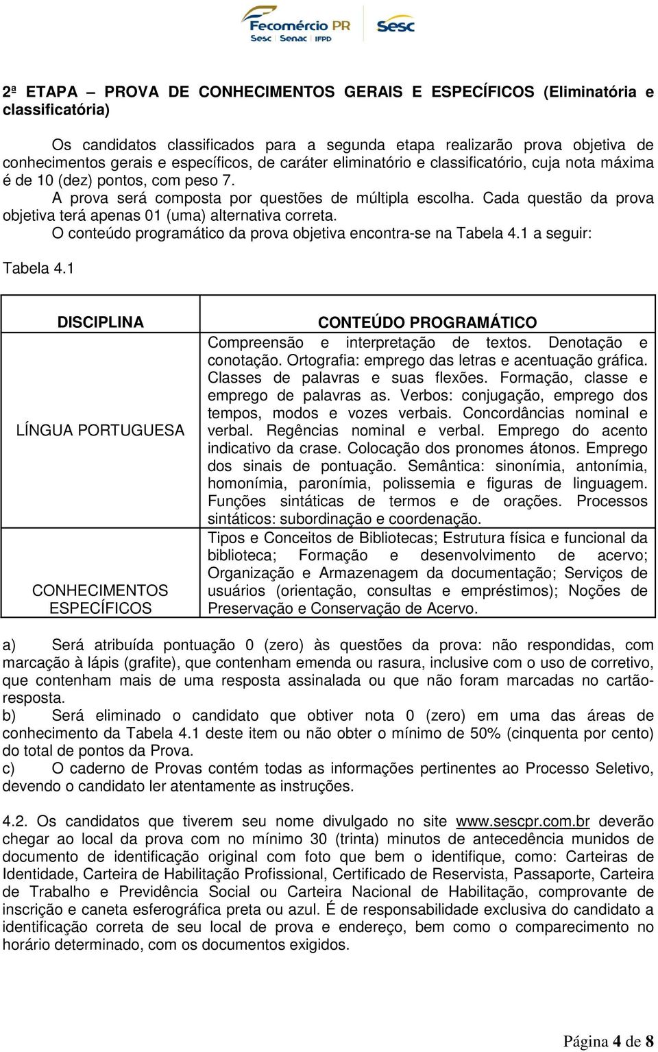 Cada questão da prova objetiva terá apenas 01 (uma) alternativa correta. O conteúdo programático da prova objetiva encontra-se na Tabela 4.1 a seguir: Tabela 4.