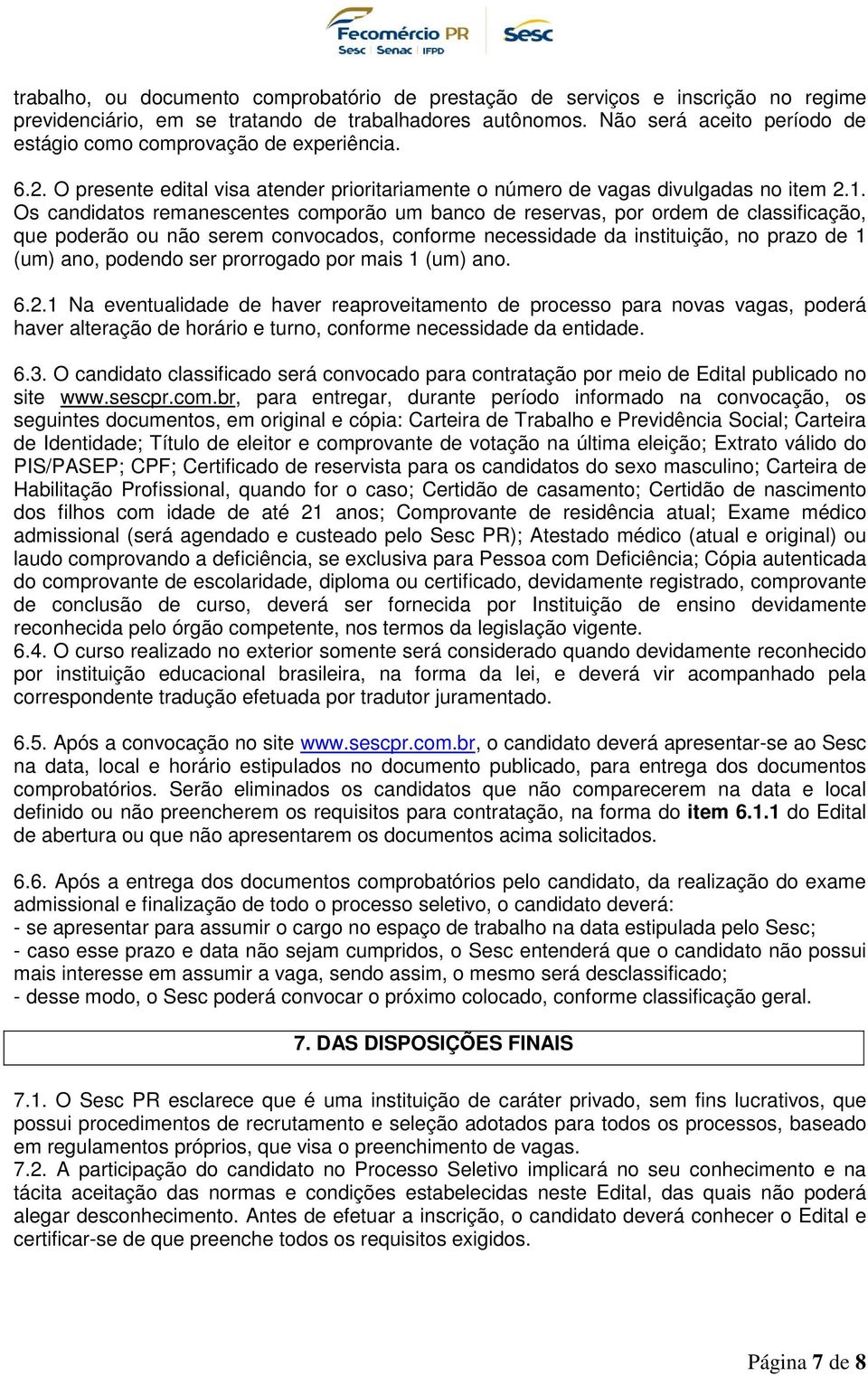 Os candidatos remanescentes comporão um banco de reservas, por ordem de classificação, que poderão ou não serem convocados, conforme necessidade da instituição, no prazo de 1 (um) ano, podendo ser