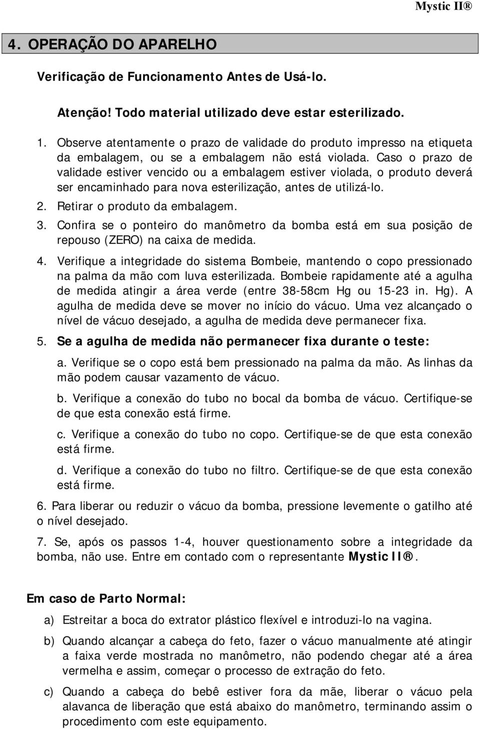 Caso o prazo de validade estiver vencido ou a embalagem estiver violada, o produto deverá ser encaminhado para nova esterilização, antes de utilizá-lo. 2. Retirar o produto da embalagem. 3.