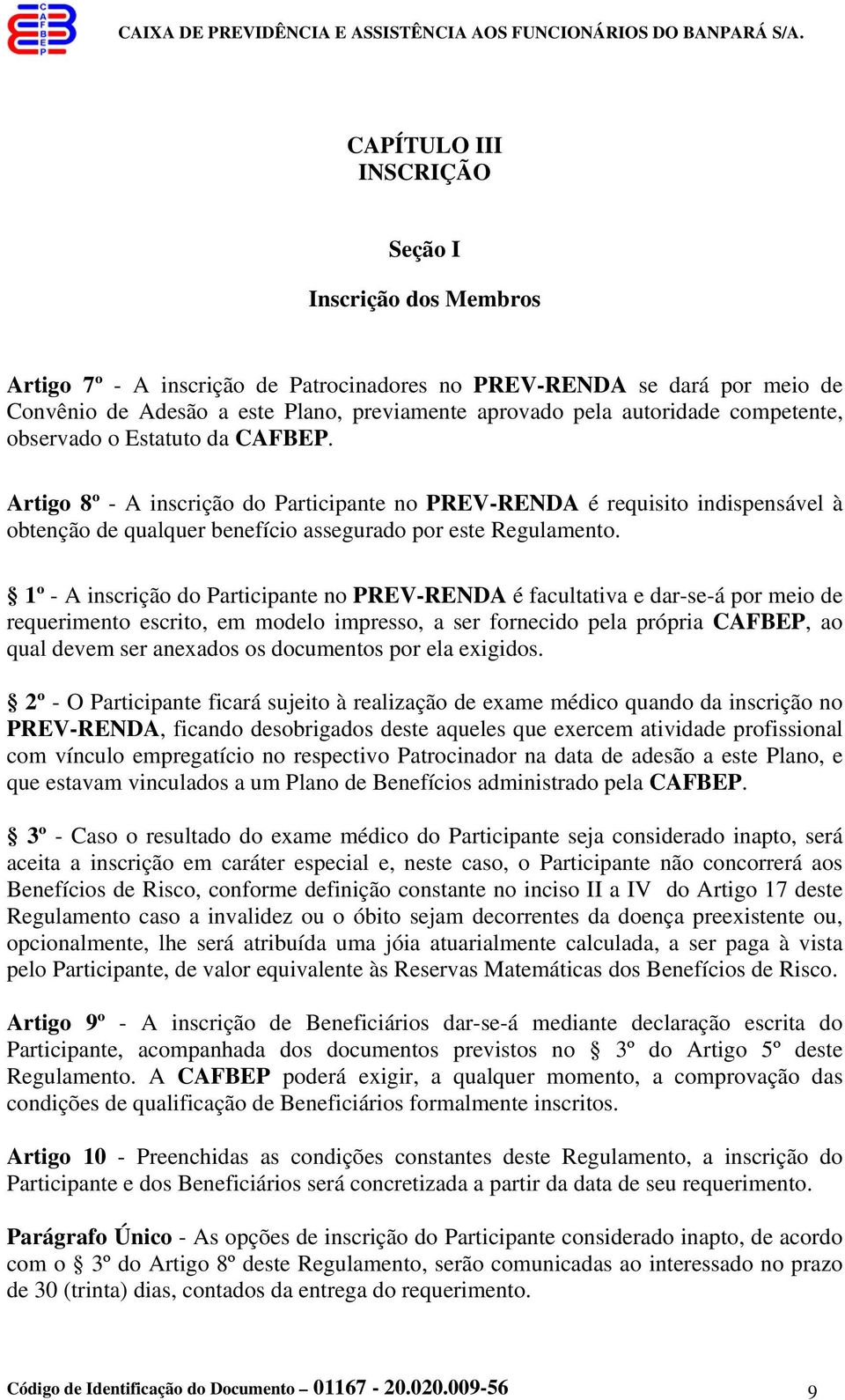 1º - A inscrição do Participante no PREV-RENDA é facultativa e dar-se-á por meio de requerimento escrito, em modelo impresso, a ser fornecido pela própria CAFBEP, ao qual devem ser anexados os