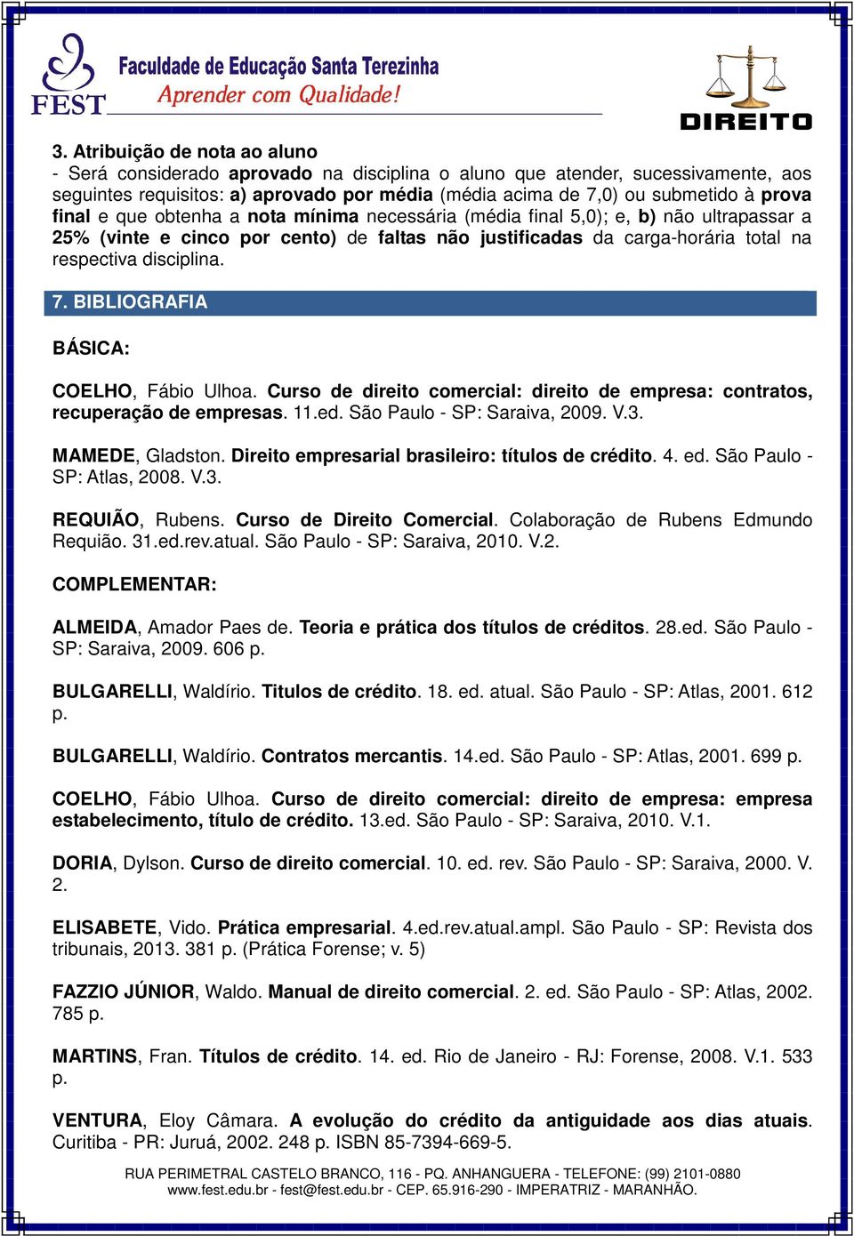 BIBLIOGRAFIA BÁSICA: COELHO, Fábio Ulhoa. Curso de direito comercial: direito de empresa: contratos, recuperação de empresas. 11.ed. São Paulo - SP: Saraiva, 2009. V.3. MAMEDE, Gladston.