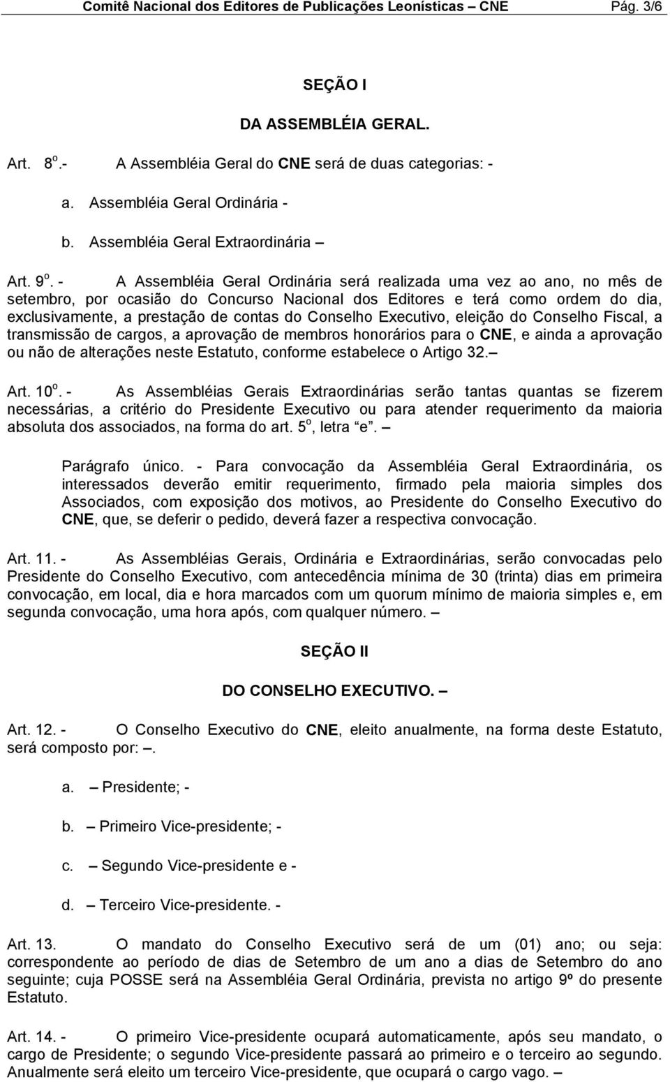 - A Assembléia Geral Ordinária será realizada uma vez ao ano, no mês de setembro, por ocasião do Concurso Nacional dos Editores e terá como ordem do dia, exclusivamente, a prestação de contas do