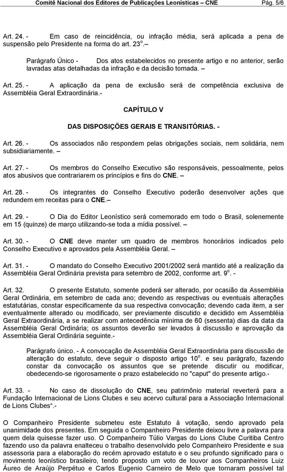 - A aplicação da pena de exclusão será de competência exclusiva de Assembléia Geral Extraordinária.- CAPÍTULO V DAS DISPOSIÇÕES GERAIS E TRANSITÓRIAS. - Art. 26.