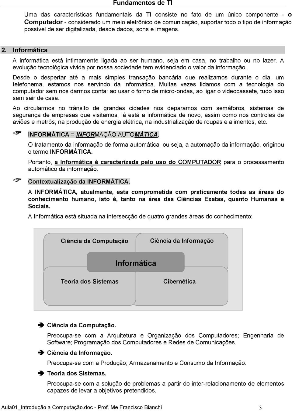 A evolução tecnológica vivida por nossa sociedade tem evidenciado o valor da informação.