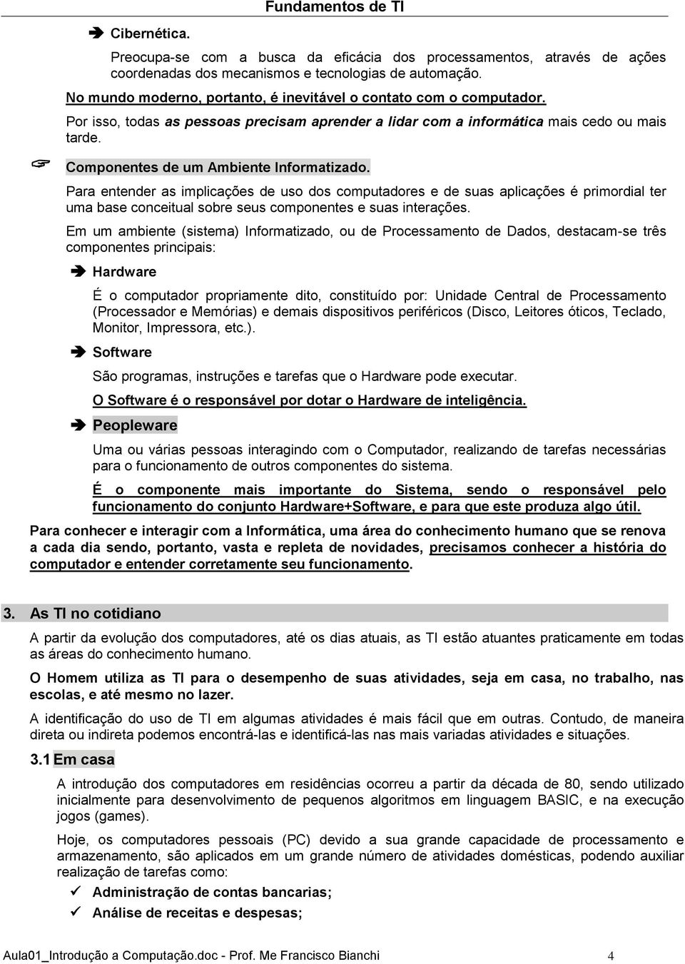 Componentes de um Ambiente Informatizado. Para entender as implicações de uso dos computadores e de suas aplicações é primordial ter uma base conceitual sobre seus componentes e suas interações.